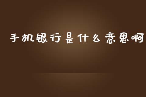 手机银行是什么意思啊_https://m.letulww.com_期货开户保证金_第1张