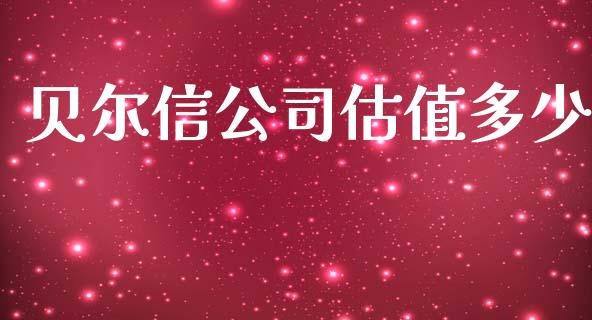 贝尔信公司估值多少_https://m.letulww.com_期货交易软件_第1张