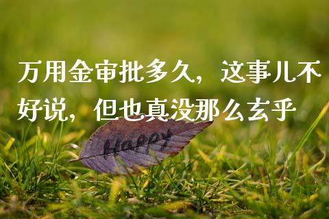 万用金审批多久，这事儿不好说，但也真没那么玄乎_https://m.letulww.com_股指期货交易时间_第1张