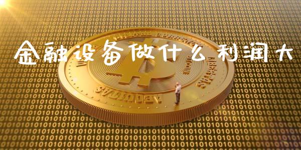 金融设备做什么利润大_https://m.letulww.com_期货交易软件_第1张