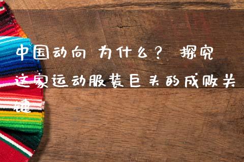 中国动向 为什么？ 探究这家运动服装巨头的成败关键_https://m.letulww.com_股指期货交易时间_第1张