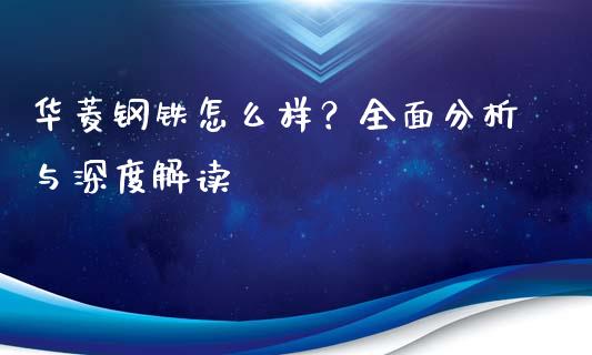 华菱钢铁怎么样？全面分析与深度解读_https://m.letulww.com_期货开户保证金_第1张