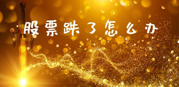 股票跌了怎么办_https://m.letulww.com_股指期货交易时间_第1张