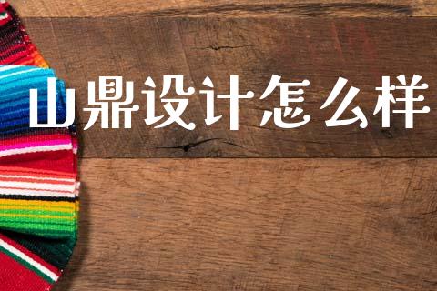山鼎设计怎么样_https://m.letulww.com_股指期货交易时间_第1张