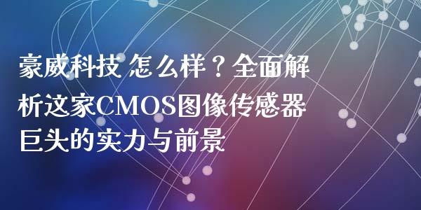 豪威科技 怎么样？全面解析这家CMOS图像传感器巨头的实力与前景_https://m.letulww.com_期货交易软件_第1张