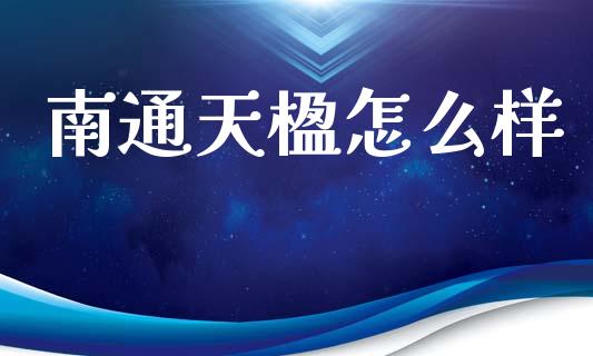 南通天楹怎么样_https://m.letulww.com_股指期货交易时间_第1张