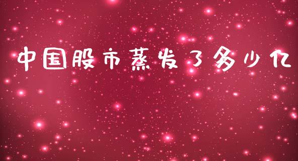 中国股市蒸发了多少亿_https://m.letulww.com_期货交易策略_第1张