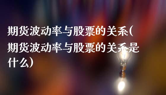 期货波动率与股票的关系(期货波动率与股票的关系是什么)_https://m.letulww.com_股指期货交易时间_第1张
