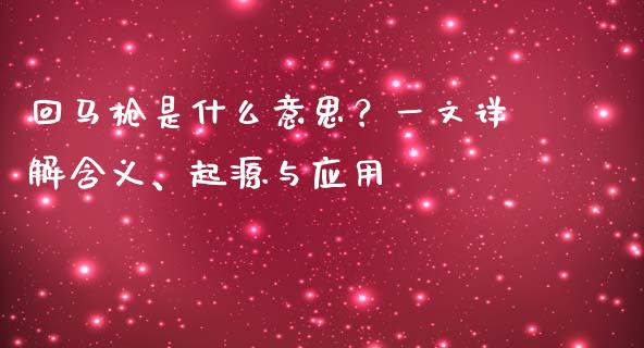 回马枪是什么意思？一文详解含义、起源与应用_https://m.letulww.com_期货交易策略_第1张