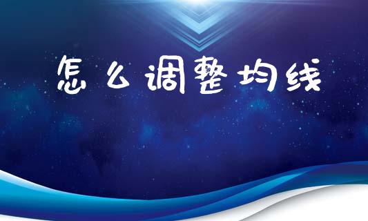 怎么调整均线_https://m.letulww.com_期货交易软件_第1张