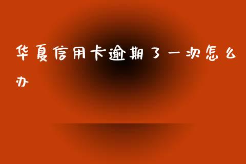 华夏信用卡逾期了一次怎么办_https://m.letulww.com_期货开户保证金_第1张