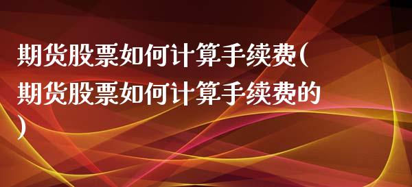 期货股票如何计算手续费(期货股票如何计算手续费的)_https://m.letulww.com_期货交易策略_第1张