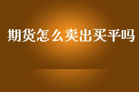 期货怎么卖出买平吗_期货开户保证金_第1张_期货开户保证金_期货交易软件_股指期货交易时间_期货交易策略 期货怎么卖出买平吗_https://m.letulww.com_期货开户保证金_第1张