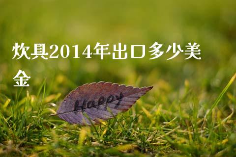 炊具2014年出口多少美金_https://m.letulww.com_期货开户保证金_第1张