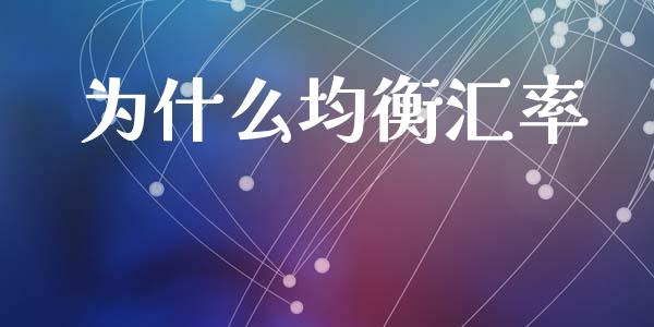 为什么均衡汇率_https://m.letulww.com_期货交易策略_第1张