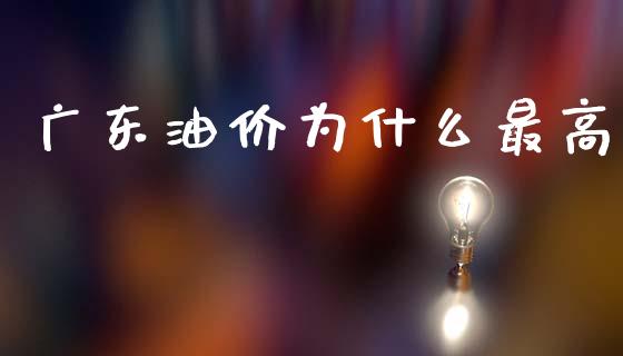 广东油价为什么最高_https://m.letulww.com_期货交易策略_第1张