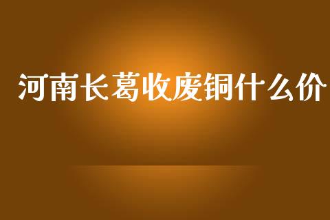 河南长葛收废铜什么价_https://m.letulww.com_期货交易策略_第1张