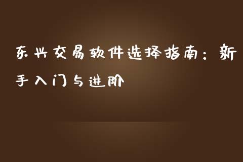东兴交易软件选择指南：新手入门与进阶_https://m.letulww.com_期货开户保证金_第1张