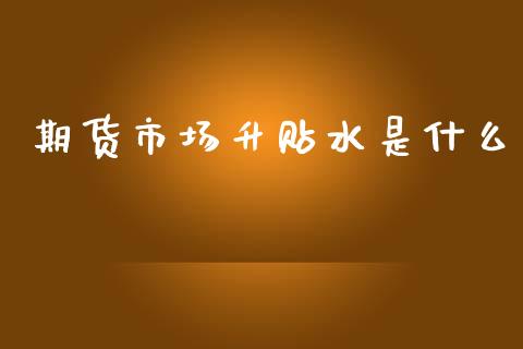 期货市场升贴水是什么_https://m.letulww.com_期货开户保证金_第1张