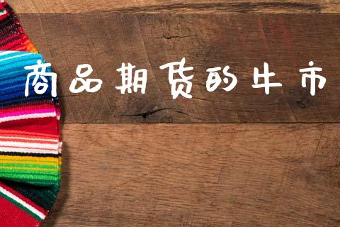 商品期货的牛市_https://m.letulww.com_期货交易策略_第1张