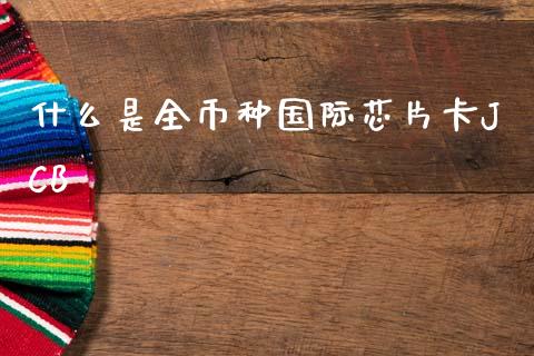 什么是全币种国际芯片卡JCB_https://m.letulww.com_股指期货交易时间_第1张