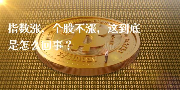 指数涨，个股不涨，这到底是怎么回事？_https://m.letulww.com_期货交易软件_第1张