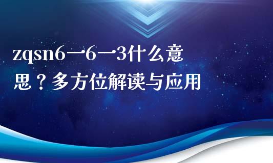 zqsn6一6一3什么意思？多方位解读与应用_https://m.letulww.com_期货交易软件_第1张