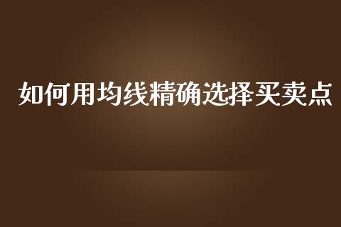 如何用均线精确选择买卖点_https://m.letulww.com_股指期货交易时间_第1张