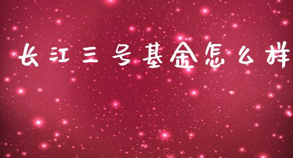 长江三号基金怎么样_https://m.letulww.com_股指期货交易时间_第1张