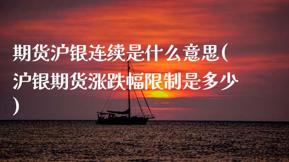 期货沪银连续是什么意思(沪银期货涨跌幅限制是多少)_https://m.letulww.com_期货交易软件_第1张