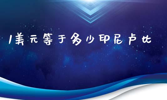 1美元等于多少印尼卢比_https://m.letulww.com_期货开户保证金_第1张