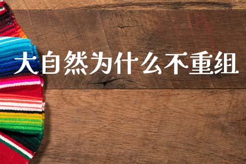 大自然为什么不重组_https://m.letulww.com_期货开户保证金_第1张