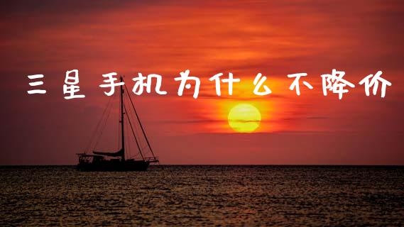 三星手机为什么不降价_https://m.letulww.com_期货交易策略_第1张