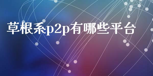 草根系p2p有哪些平台_https://m.letulww.com_期货开户保证金_第1张