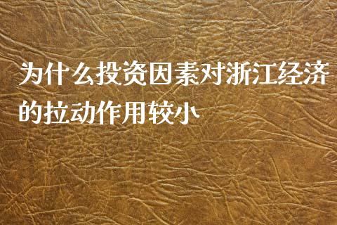 为什么投资因素对浙江经济的拉动作用较小_https://m.letulww.com_股指期货交易时间_第1张