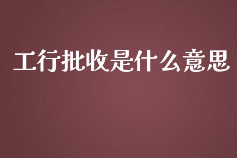 工行批收是什么意思_https://m.letulww.com_股指期货交易时间_第1张