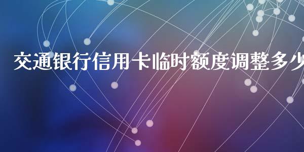 交通银行信用卡临时额度调整多少_https://m.letulww.com_期货开户保证金_第1张