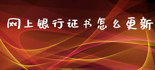网上银行证书怎么更新_https://m.letulww.com_期货交易软件_第1张