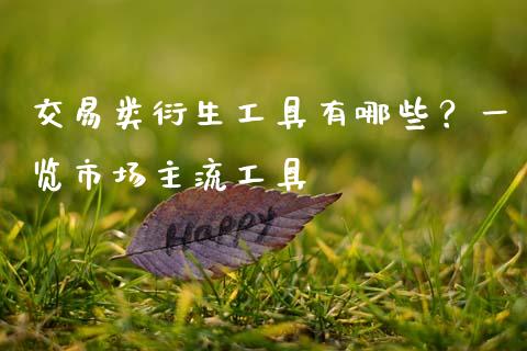 交易类衍生工具有哪些？一览市场主流工具_https://m.letulww.com_期货交易软件_第1张
