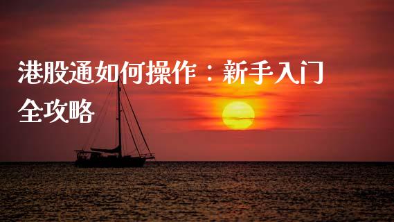 港股通如何操作:新手入门全攻略_股指期货交易时间_第1张_期货开户保证金_期货交易软件_股指期货交易时间_期货交易策略 港股通如何操作:新手入门全攻略_https://m.letulww.com_股指期货交易时间_第1张