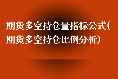 期货多空持仓量指标公式(期货多空持仓比例分析)_https://m.letulww.com_股指期货交易时间_第1张