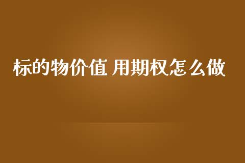 标的物价值 用期权怎么做_https://m.letulww.com_期货交易软件_第1张