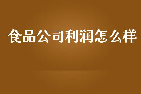 食品公司利润怎么样_https://m.letulww.com_期货开户保证金_第1张