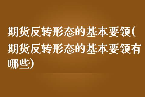 期货反转形态的基本要领(期货反转形态的基本要领有哪些)_https://m.letulww.com_期货交易软件_第1张