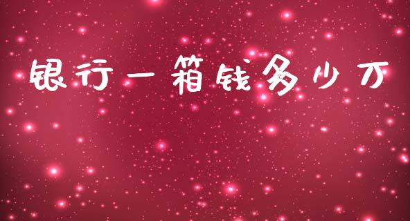 银行一箱钱多少万_https://m.letulww.com_期货交易策略_第1张