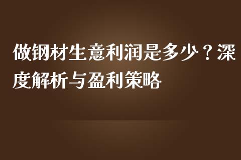 做钢材生意利润是多少？深度解析与盈利策略_https://m.letulww.com_期货交易策略_第1张