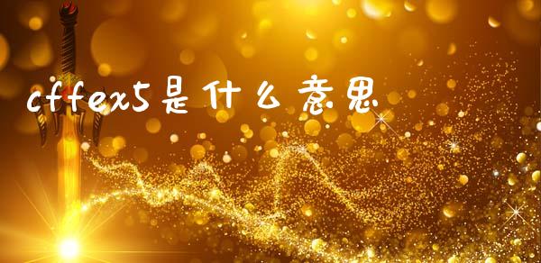 cffex5是什么意思_期货开户保证金_第1张_期货开户保证金_期货交易软件_股指期货交易时间_期货交易策略 cffex5是什么意思_https://m.letulww.com_期货开户保证金_第1张