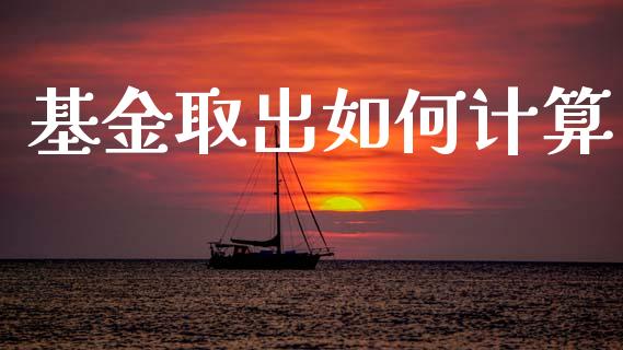 基金取出如何计算_https://m.letulww.com_期货交易策略_第1张