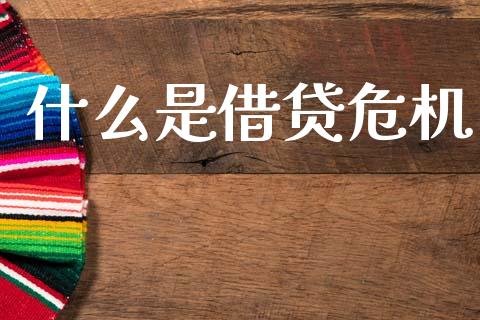 什么是借贷危机_https://m.letulww.com_期货交易策略_第1张