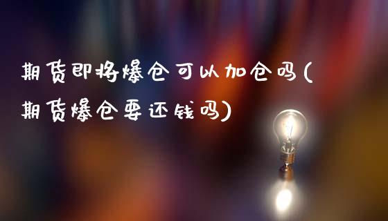 期货即将爆仓可以加仓吗(期货爆仓要还钱吗)_https://m.letulww.com_股指期货交易时间_第1张